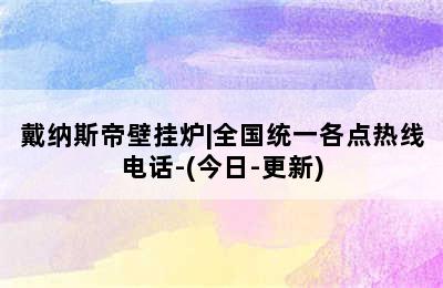 戴纳斯帝壁挂炉|全国统一各点热线电话-(今日-更新)